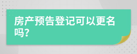 房产预告登记可以更名吗？