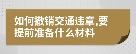 如何撤销交通违章,要提前准备什么材料