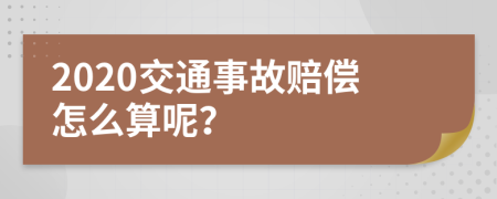 2020交通事故赔偿怎么算呢？