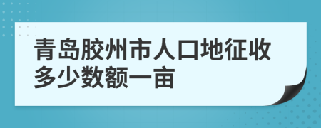 青岛胶州市人口地征收多少数额一亩