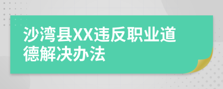 沙湾县XX违反职业道德解决办法