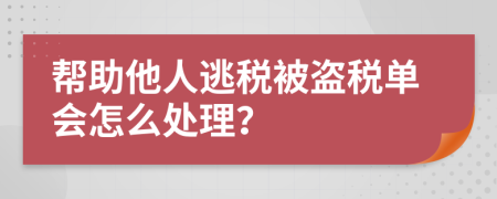 帮助他人逃税被盗税单会怎么处理？