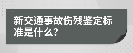 新交通事故伤残鉴定标准是什么？