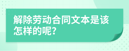 解除劳动合同文本是该怎样的呢？