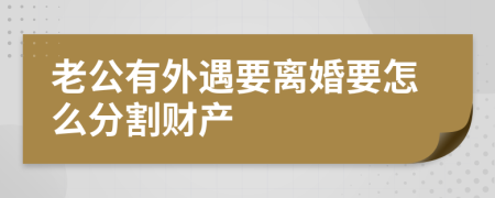 老公有外遇要离婚要怎么分割财产