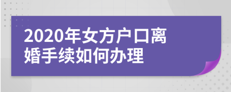 2020年女方户口离婚手续如何办理