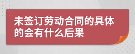 未签订劳动合同的具体的会有什么后果