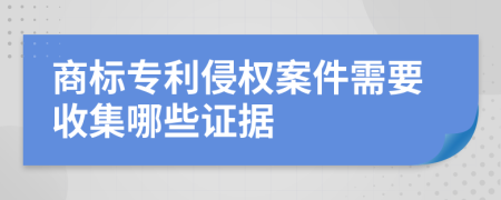 商标专利侵权案件需要收集哪些证据