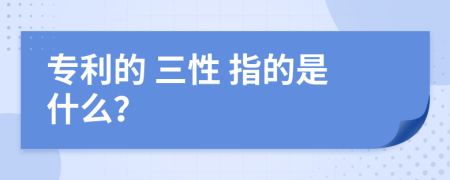专利的 三性 指的是什么？