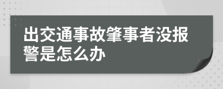 出交通事故肇事者没报警是怎么办
