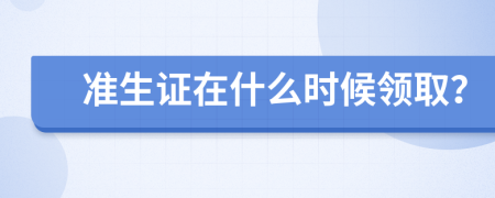 准生证在什么时候领取？