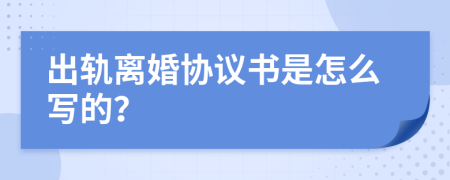 出轨离婚协议书是怎么写的？
