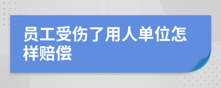 员工受伤了用人单位怎样赔偿