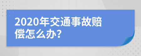 2020年交通事故赔偿怎么办？