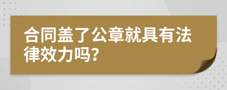 合同盖了公章就具有法律效力吗？