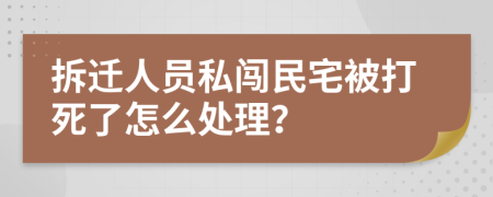 拆迁人员私闯民宅被打死了怎么处理？