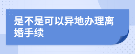 是不是可以异地办理离婚手续