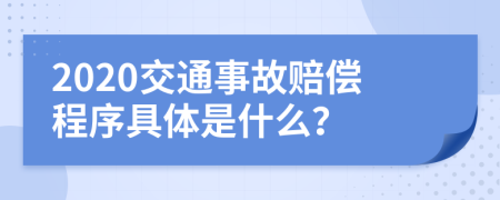 2020交通事故赔偿程序具体是什么？