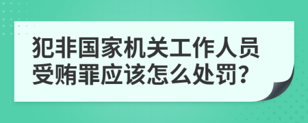 犯非国家机关工作人员受贿罪应该怎么处罚？