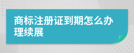 商标注册证到期怎么办理续展