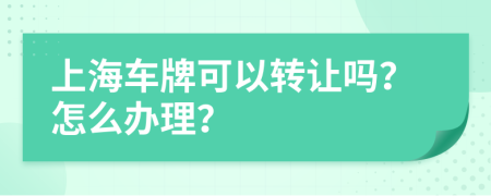 上海车牌可以转让吗？怎么办理？