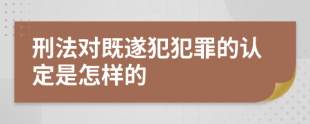 刑法对既遂犯犯罪的认定是怎样的