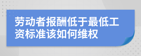 劳动者报酬低于最低工资标准该如何维权