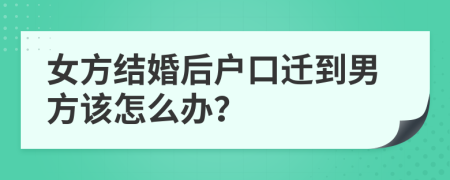 女方结婚后户口迁到男方该怎么办？