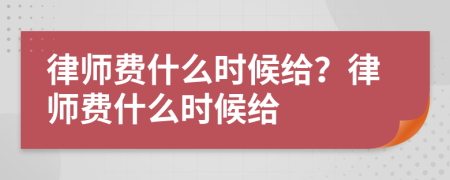 律师费什么时候给？律师费什么时候给