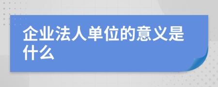 企业法人单位的意义是什么