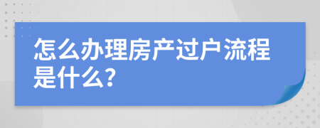 怎么办理房产过户流程是什么？