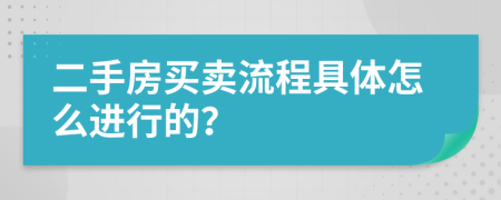 二手房买卖流程具体怎么进行的？