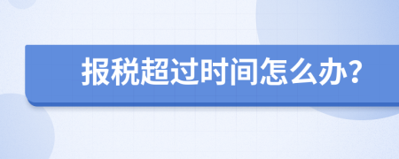 报税超过时间怎么办？