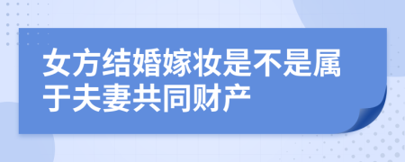 女方结婚嫁妆是不是属于夫妻共同财产