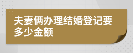 夫妻俩办理结婚登记要多少金额