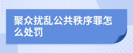 聚众扰乱公共秩序罪怎么处罚