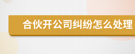 合伙开公司纠纷怎么处理