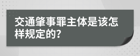 交通肇事罪主体是该怎样规定的？