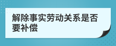 解除事实劳动关系是否要补偿