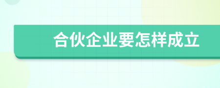 合伙企业要怎样成立