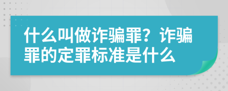 什么叫做诈骗罪？诈骗罪的定罪标准是什么