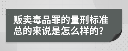 贩卖毒品罪的量刑标准总的来说是怎么样的？