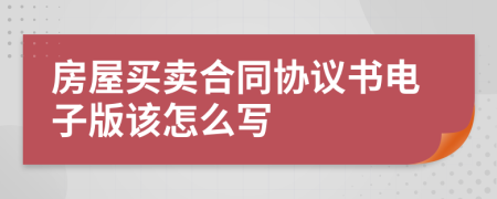 房屋买卖合同协议书电子版该怎么写