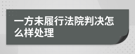 一方未履行法院判决怎么样处理