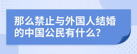 那么禁止与外国人结婚的中国公民有什么？