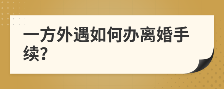 一方外遇如何办离婚手续？