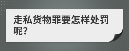 走私货物罪要怎样处罚呢？