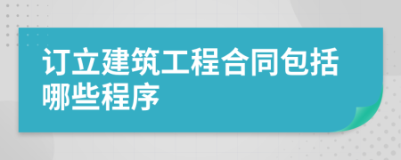 订立建筑工程合同包括哪些程序