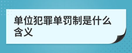 单位犯罪单罚制是什么含义