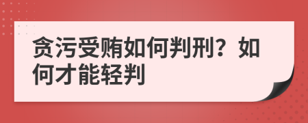 贪污受贿如何判刑？如何才能轻判